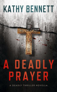 Title: A Deadly Prayer - A Deadly Thriller Novella, Author: Kathy Bennett