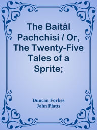 Title: The Baital Pachchisi / Or, The Twenty-Five Tales of a Sprite; Translated From The /, Author: Duncan Forbes & John Platts