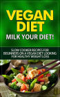 Vegan Diet - Milk Your Diet - Slow Cooker Recipes for Beginners on a Vegan Diet Looking for Healthy Weight Loss