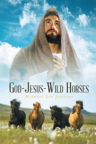 Title: GOD-JESUS-WILD HORSES, Author: Michael Lee Johnson