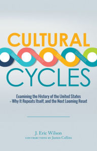 Title: Cultural Cycles: Examining the History of the United States - Why It Repeats Itself, and the Next Looming Reset, Author: J. Eric Wilson