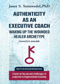 Title: Authenticity as an Executive Coach: Waking up the Wounded Healer Archetype: A book on the use and challenges of projection in Organizational Coaching, Author: Janet S. Steinwedel