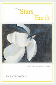 Title: The Stars of Earth - new and selected poems, Author: Emily Grosholz
