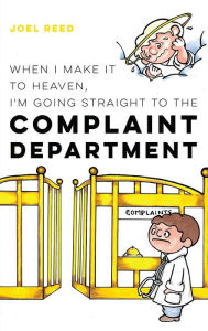Title: When I Make It to Heaven, I'm Going Straight to the Complaint Department, Author: Joel Reed