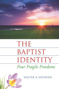 Title: The Baptist Identity: Four Fragile Freedoms, Author: Walter B. Shurden