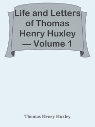 Title: Life and Letters of Thomas Henry Huxley Volume 1, Author: Thomas Henry Huxley