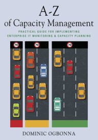 Title: A-Z of Capacity Management: Practical Guide for Implementing Enterprise IT Monitoring & Capacity Planning, Author: Dominic Ogbonna