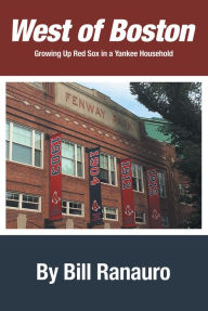 Title: West of Boston: Growing up Red Sox in a Yankee Household, Author: Bill Ranauro