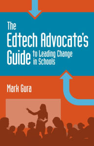 Title: The EdTech Advocate's Guide to Leading Change in Schools, Author: Mark Gura