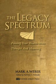 Title: The Legacy Spectrum - Passing Your Wealth With Thought And Meaning, Author: Mark Weber