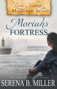 Title: Love's Journey on Manitoulin Island: Moriah's Fortress (Book 2), Author: Serena B. Miller