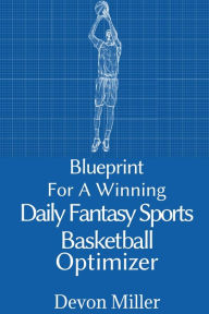 Title: Blueprint for a Winning Daily Fantasy Sports Basketball Optimizer, Author: Devon Miller