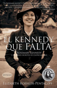 Title: EL KENNEDY QUE FALTA ROSEMARY KENNEDY y los bonos secretos de cuatro mujeres, Author: Elizabeth Koehler-Pentacoff