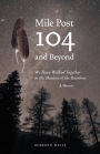 Mile Post 104 and Beyond: We Have Walked Together in the Shadow of the Rainbow
