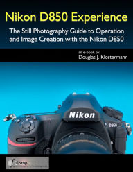 Title: Nikon D850 Experience - The Still Photography Guide to Operation and Image Creation with the Nikon D850, Author: Douglas Klostermann