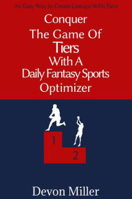 Title: Conquer the Game of Tiers with a Daily Fantasy Sports Optimizer, Author: Devon Miller
