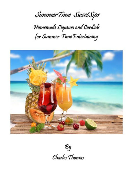 SummerTime SweetSips - Homemade Liqueurs and Cordials for Summer Time Entertaining