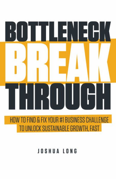 Bottleneck Breakthrough: How to Find & Fix Your #1 Business Challenge to Unlock Sustainable Growth, Fast