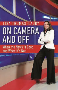 Title: On Camera And Off: When the News is Good and When It s Not, Author: Lisa Thomas-Laury
