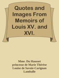 Title: Quotes and Images From Memoirs of Louis XV. and XVI., Author: Mme. Du Hausset & princesse de Marie Therese Louise de Savoie-Carignan Lamballe