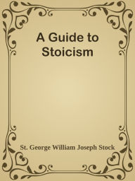 Title: A Guide to Stoicism, Author: St. George William Joseph Stock