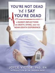 Title: YOU'RE NOT DEAD 'TIL I SAY YOU'RE DEAD, Author: Joyce Victor PhD RN