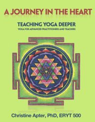 Title: A Journey in the Heart: Teaching Yoga Deeper: Yoga for Advanced Practitioners and Teachers, Author: Christine Apter