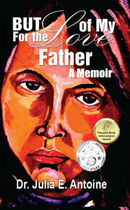 Title: But For The Love Of My Father, Author: Dr. Julia E. Antoine