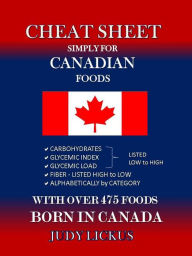 Title: CHEAT SHEET Simply for CANADIAN Foods: Carbohydrate, Glycemic Index, Glycemic Load listed low to high; Fiber listed high to low, alphabetically by category with over 475 foods born in CANADA-, Author: Judith Lickus