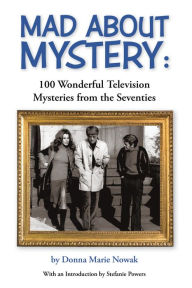 Title: Mad about Mystery: 100 Wonderful Television Mysteries from the Seventies, Author: Donna Marie Nowak