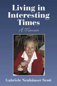 Title: LIVING IN INTERESTING TIMES: A MEMOIR, Author: Gabriele Neuhauser Scott