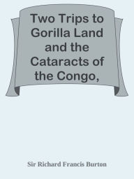 Title: Two Trips to Gorilla Land and the Cataracts of the Congo, Volume 2, Author: Sir Richard Francis Burton