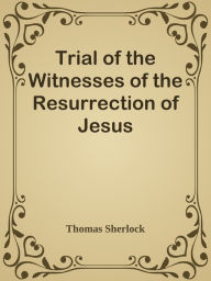 Title: Trial of the Witnesses of the Resurrection of Jesus, Author: Thomas Sherlock