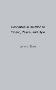 Title: Descartes in Relation to Cicero, Peirce, and Ryle, Author: John J. Blom