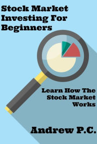 Title: Stock Market Investing For Beginners: Learn How The Stock Market Works, Author: Andrew P.C.