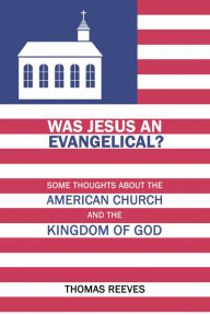 Title: Was Jesus an Evangelical? Some Thoughts on the American Church and the Kingdom of God, Author: Thomas Reeves