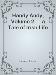 Title: Handy Andy, Volume 2 a Tale of Irish Life, Author: Samuel Lover
