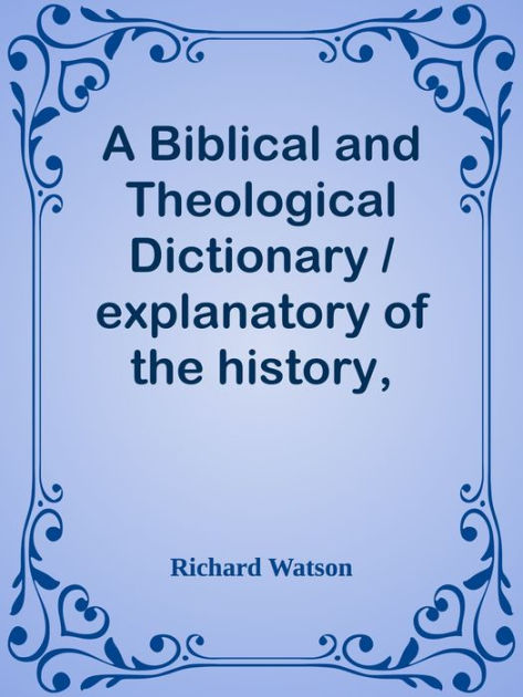 A Biblical And Theological Dictionary / Explanatory Of The History ...