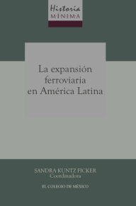 Title: Historia minima de la expansion ferroviaria en America Latina, Author: Sandra Kuntz Ficker