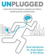 Unplugged: Evolve from Technology to Upgrade Your Fitness, Performance, & Consciousness