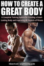 How to Create a Great Body - A Complete Training System for Creating a Great-Looking Body and Improving All Aspects of Fitness