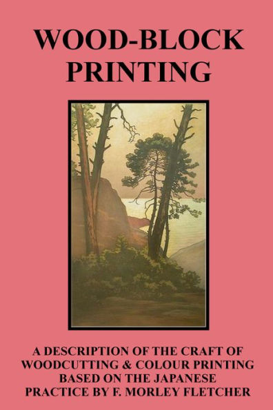 Wood-Block Printing: A Description of the Craft of Woodcutting and Colour Printing Based on the Japanese Practice by F. Morley Fletcher
