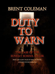 Title: Duty To Warn - The Case of the Sunday School Killer, Author: Brent Coleman