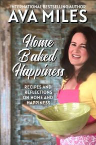 Title: Home Baked Happiness: Recipes and Reflections on Home and Happiness, Author: Ava Miles