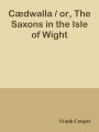 Cdwalla / or, The Saxons in the Isle of Wight