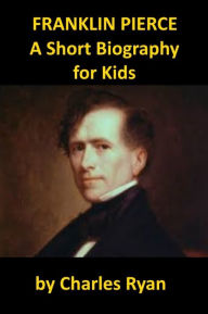Title: Franklin Pierce - A Short Biography for Kids, Author: Charles Ryan