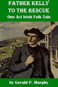 Title: Father Kelly to the Rescue - A One Act Irish Folk Tale, Author: Gerald Murphy