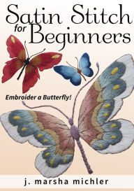 Title: Satin Stitch for Beginners: Embroider a Butterfly!, Author: J. Marsha Michler