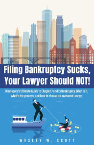 Title: Filing Bankruptcy Sucks, Your Lawyer Should NOT!: Minnesota's Ultimate Guide to Chapter 7 and 13 Bankruptcy. What is it, what's the process, and how to choose an awesome, Author: Wesley W. Scott
