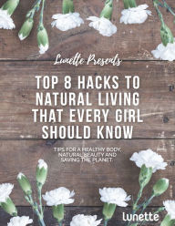 Title: Top 8 Hacks To Natural Living That Every Girl Should Know, Author: Lunette